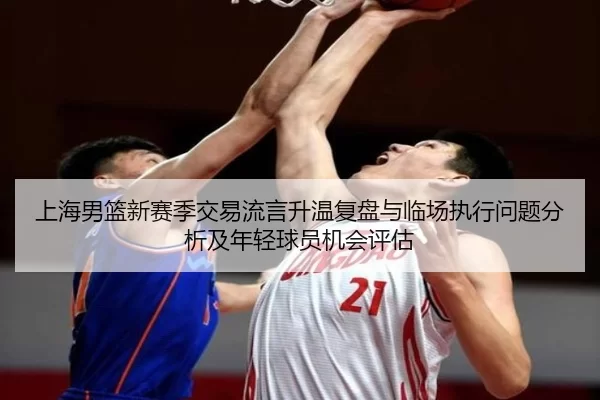 上海男篮新赛季交易流言升温复盘与临场执行问题分析及年轻球员机会评估