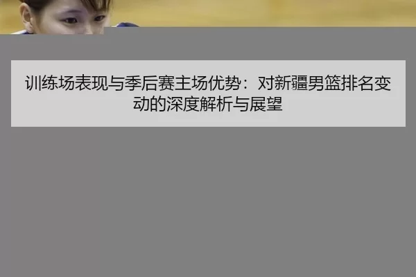 训练场表现与季后赛主场优势：对新疆男篮排名变动的深度解析与展望
